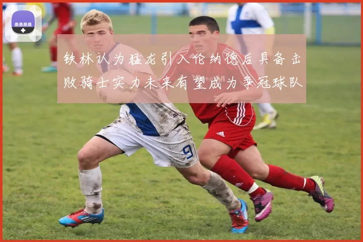 铁林认为猛龙引入伦纳德后具备击败骑士实力未来有望成为争冠球队