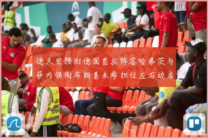 德天空预测德国首发阵容哈弗茨与萨内领衔布朗基米希担任左右边后卫