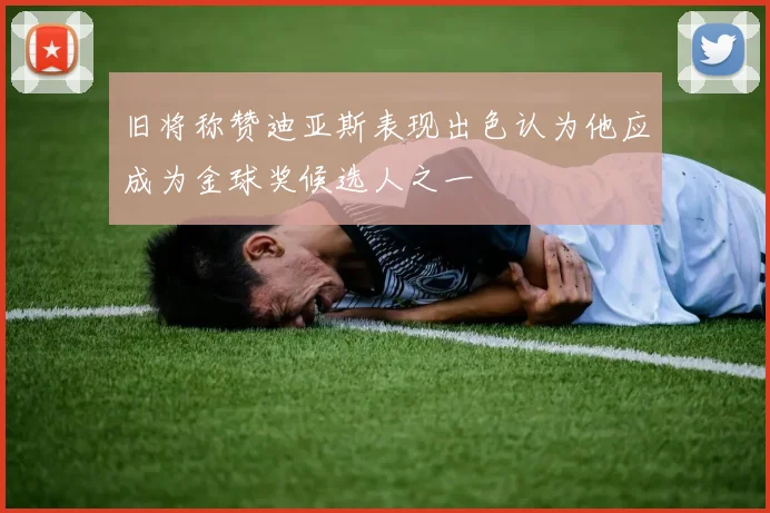 旧将称赞迪亚斯表现出色认为他应成为金球奖候选人之一