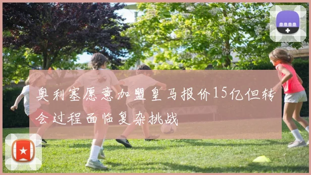 奥利塞愿意加盟皇马报价15亿但转会过程面临复杂挑战