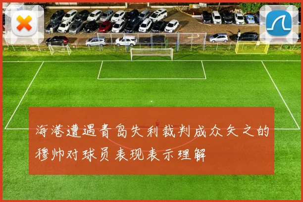 海港遭遇青岛失利裁判成众矢之的穆帅对球员表现表示理解